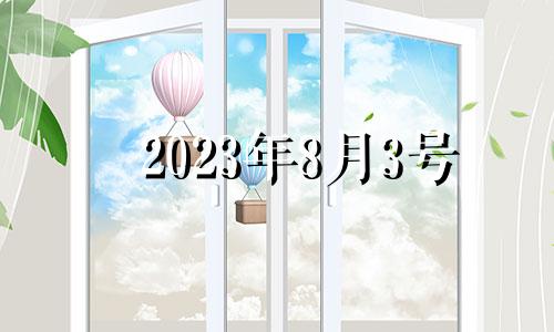 2023年8月3号 2023年8月3日怎么了