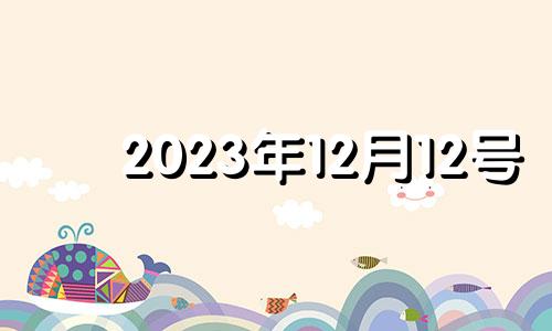 2023年12月12号 2023年12月12日农历是