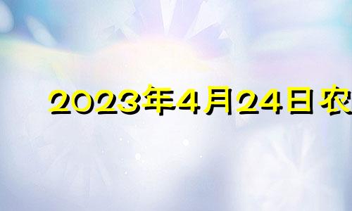 2023年4月24日农历 2023年4月是什么属相