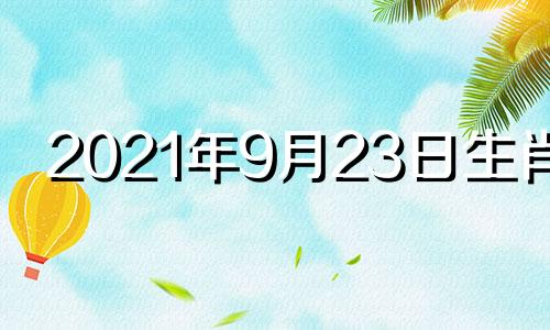 2021年9月23日生肖运 2o21年9月23日特吉生肖