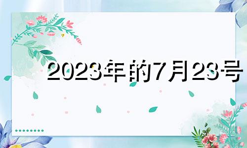 2023年的7月23号 2023年7月28日吉凶