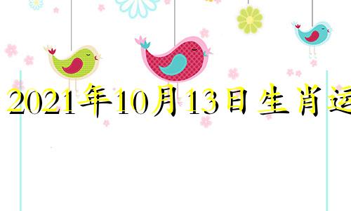 2021年10月13日生肖运程 2023年10月1日黄历