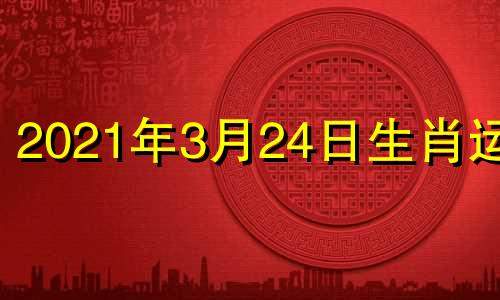 2021年3月24日生肖运程 2021年3月24日生肖