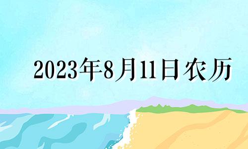 2023年8月11日农历 2023年8月1日出生