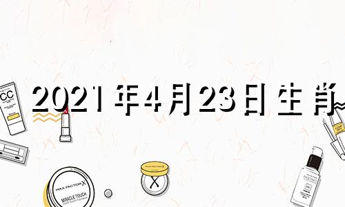 2021年4月23日生肖运 2023年4月是什么属相