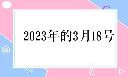 2023年的3月18号 2021年3月18日特吉生肖运势