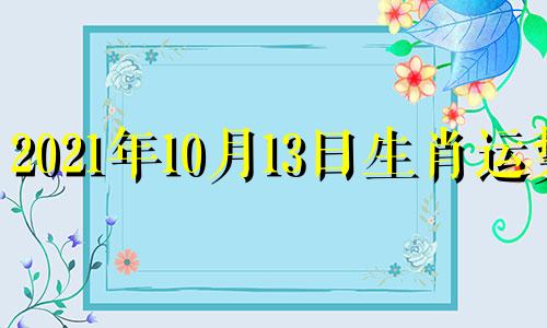 2021年10月13日生肖运势 2021年10月13号生肖