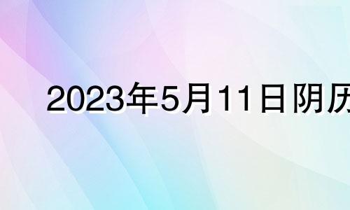 2023年5月11日阴历 2023年5月21号