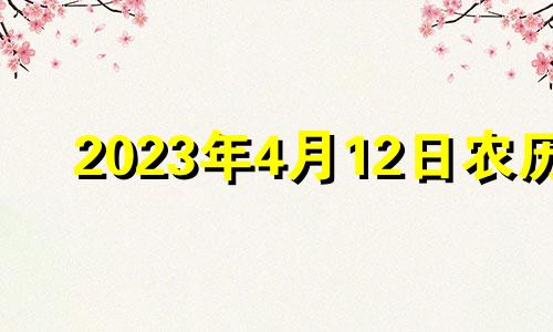 2023年4月12日农历 2023年4月是什么属相