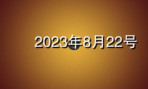 2023年8月22号 2023年8月22日农历