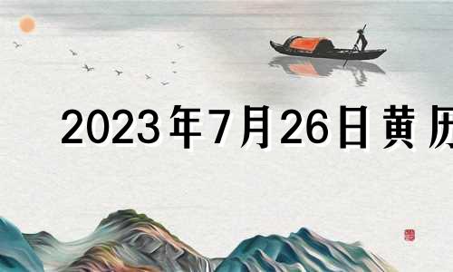 2023年7月26日黄历 2023年7月28日吉凶