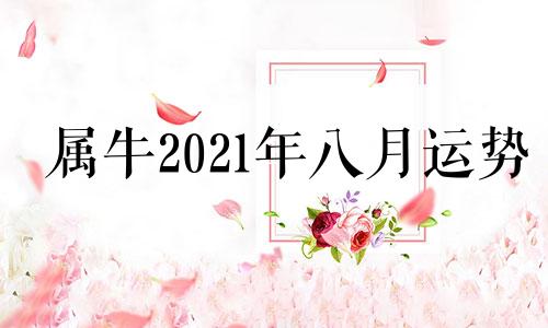 属牛2021年八月运势 属牛2021年8月运势及运程每月运程