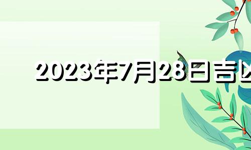 2023年7月28日吉凶 2023年7月27日农历