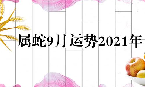 属蛇9月运势2021年 属蛇的人2021年九月运势