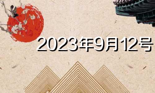 2023年9月12号 2821年9月12生肖运