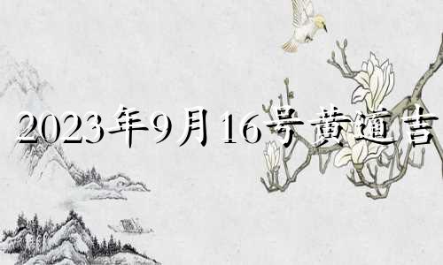 2023年9月16号黄道吉日 2026年9月16日