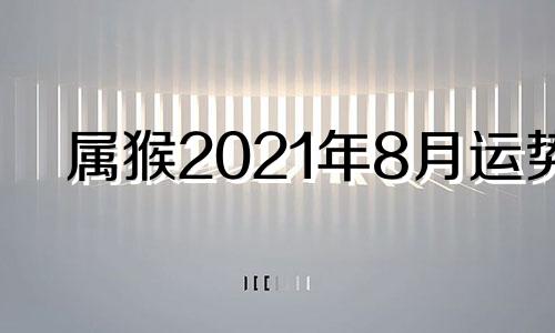 属猴2021年8月运势 属猴人2021年8月财运