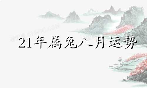 21年属兔八月运势 属兔2021年8月份运势