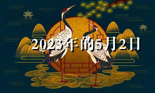 2023年的5月2日 2023年5月2日黄历