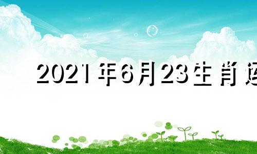 2021年6月23生肖运 2023年6月28号星期几?