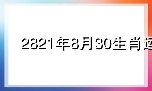 2821年8月30生肖运 2023年8月30日农历