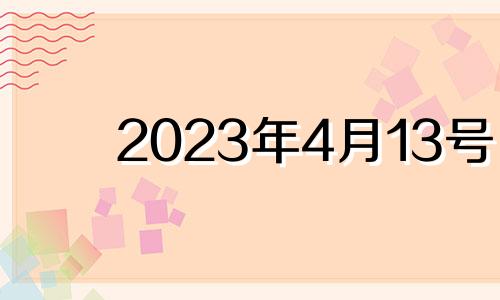 2023年4月13号 2023年4月13日是星期几