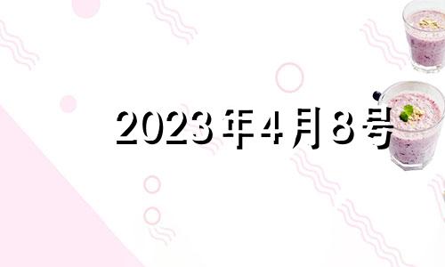 2023年4月8号 2023年4月初八是几月几号