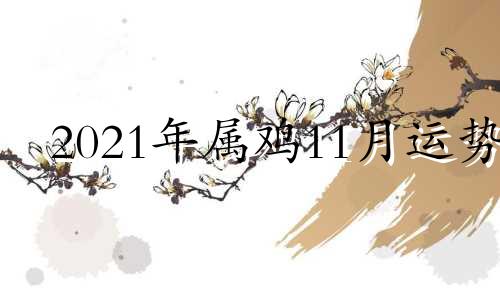 2021年属鸡11月运势 属鸡11月运势2020年