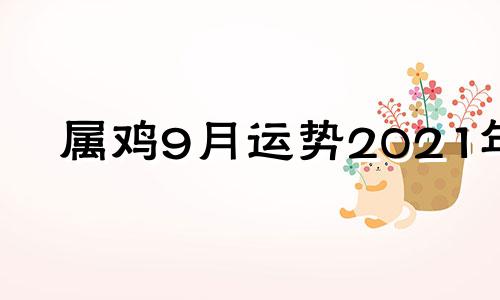 属鸡9月运势2021年 属鸡9月运势2020年