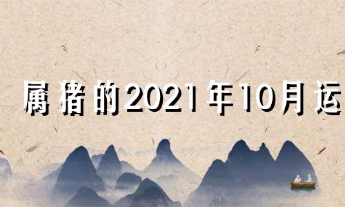 属猪的2021年10月运势 2022年属猪人10月运势