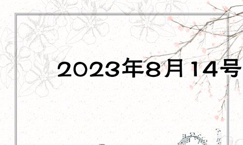 2023年8月14号 2023年8月属什么生肖