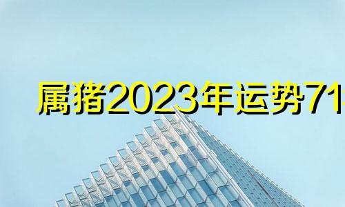 属猪2023年运势71年 属猪人2027年运势