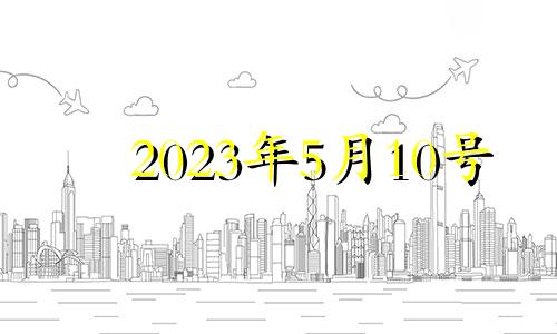 2023年5月10号 2023年5月10日星期几