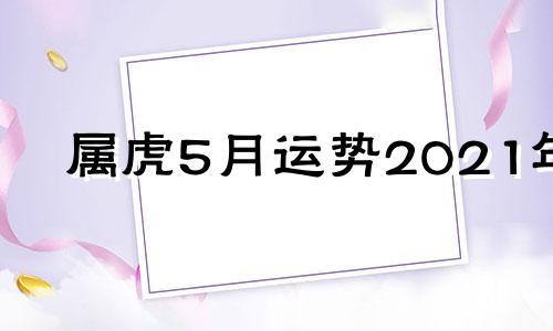 属虎5月运势2021年 2021属虎人5月运势