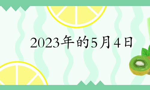 2023年的5月4日 2023年5月属什么生肖