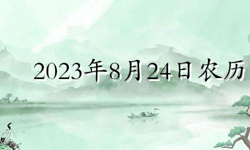 2023年8月24日农历 2023年8月24日是星期几?