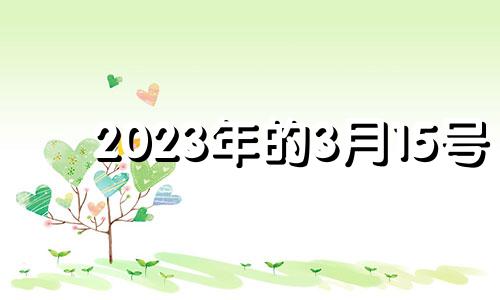 2023年的3月15号 2023年3月15日农历