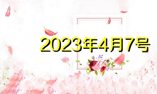 2023年4月7号 2023年4月4日是什么日子