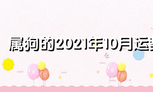 属狗的2021年10月运势 属狗2021年10月运势完整版