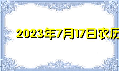 2023年7月17日农历 2023年7月出生