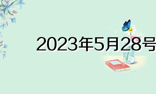 2023年5月28号 2023年5月28日是星期几