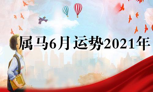 属马6月运势2021年 2021年属马6月份运势