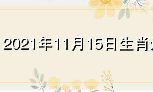 2021年11月15日生肖运势 2021年11月15日生肖