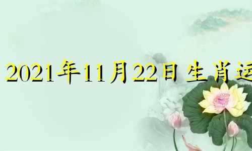 2021年11月22日生肖运势 2020年11月22日小运播报与特吉生肖运势