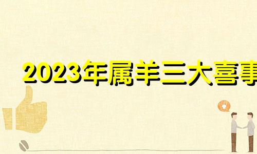 2023年属羊三大喜事 机遇