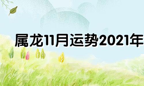 属龙11月运势2021年 属龙十一月运势