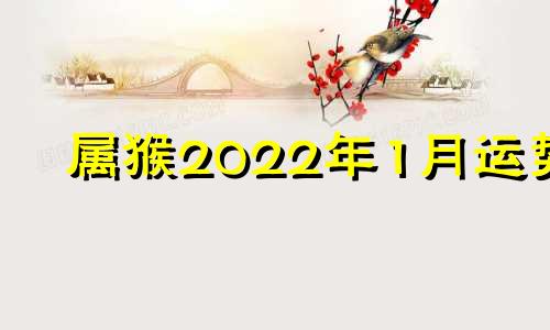 属猴2022年1月运势 属猴人20201月运势