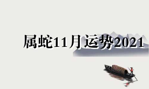 属蛇11月运势2021 2021属蛇11月份运势