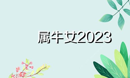 属牛女2023 牛女2022年运势完整版