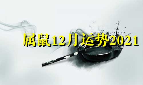 属鼠12月运势2021 属鼠人2021年十二月运势